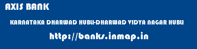 AXIS BANK  KARNATAKA DHARWAD HUBLI-DHARWAD VIDYA NAGAR HUBLI  banks information 